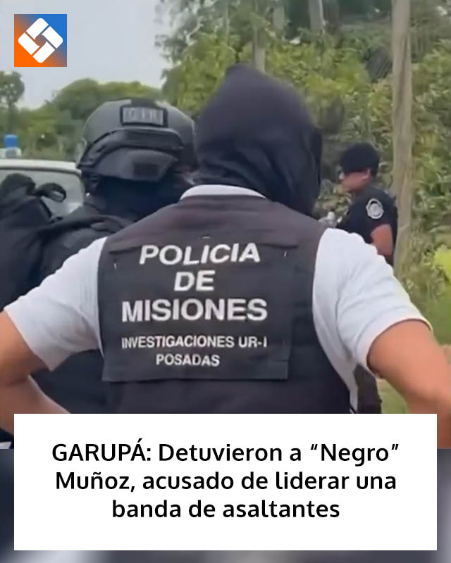 GARUPÁ: Detuvieron a “Negro” Muñoz, acusado de liderar una banda de asaltantes